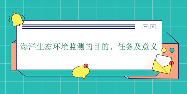 海洋生態(tài)環(huán)境監(jiān)測的目的、任務(wù)及意義